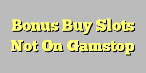 Bonus Buy Slots Not On Gamstop