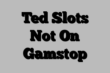 Ted Slots Not On Gamstop