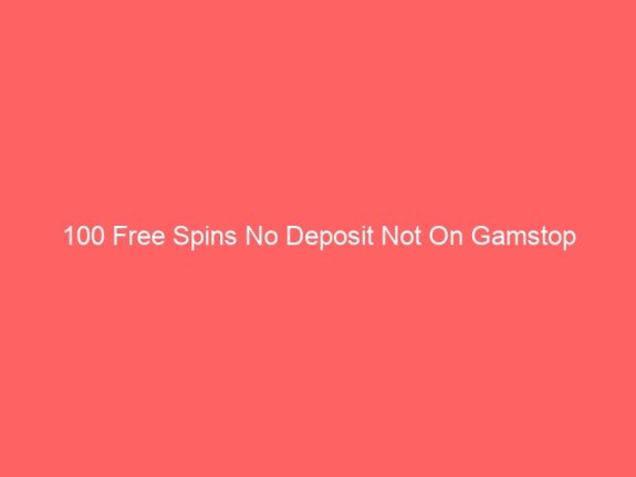 100 Free Spins No Deposit Not On Gamstop