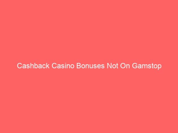 Cashback Casino Bonuses Not On Gamstop