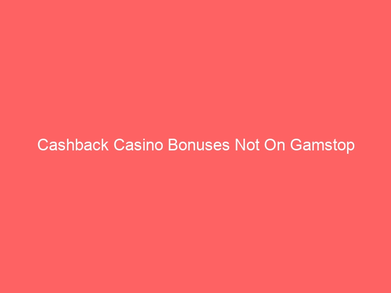 Cashback Casino Bonuses Not On Gamstop