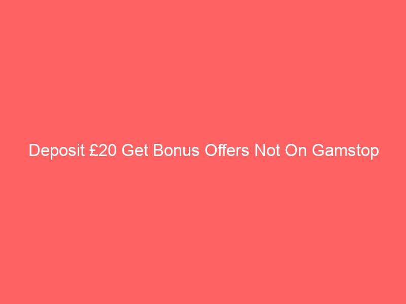 Deposit £20 Get Bonus Offers Not On Gamstop