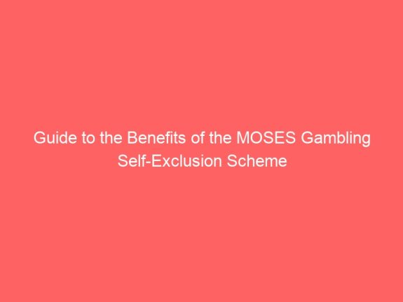 Guide to the Benefits of the MOSES Gambling Self-Exclusion Scheme