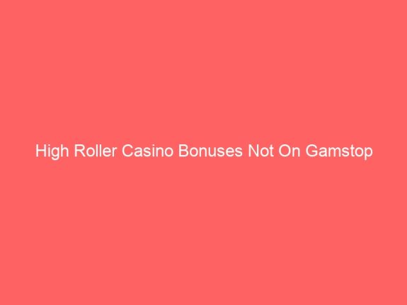 High Roller Casino Bonuses Not On Gamstop