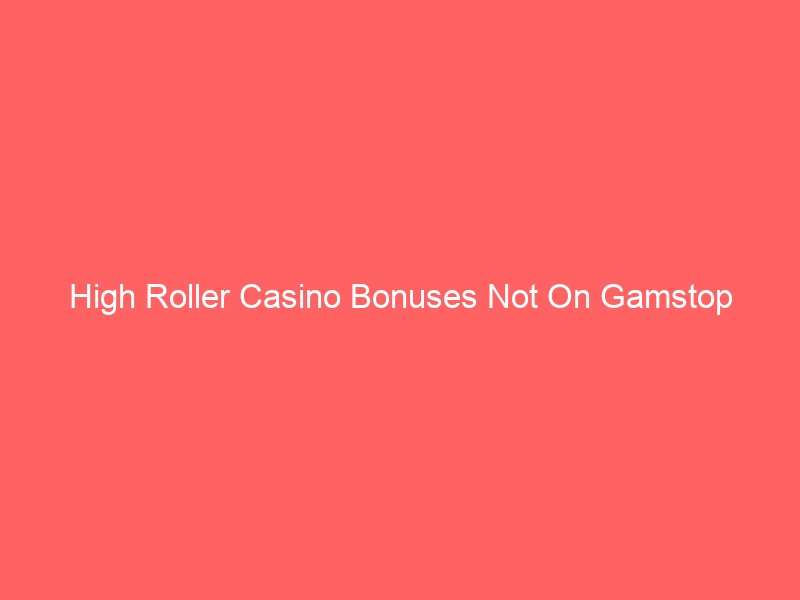 High Roller Casino Bonuses Not On Gamstop