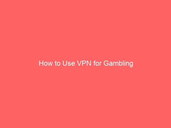 How to Use VPN for Gambling