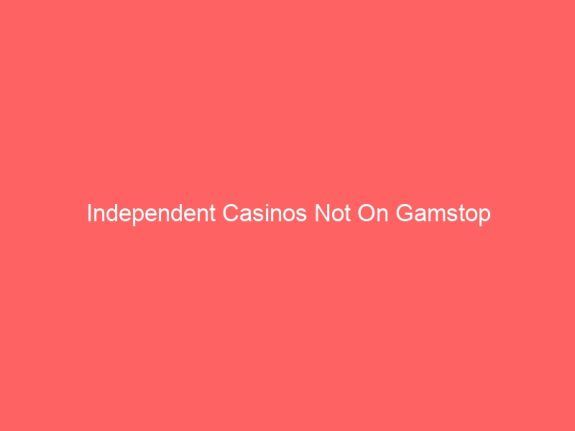 Independent Casinos Not On Gamstop