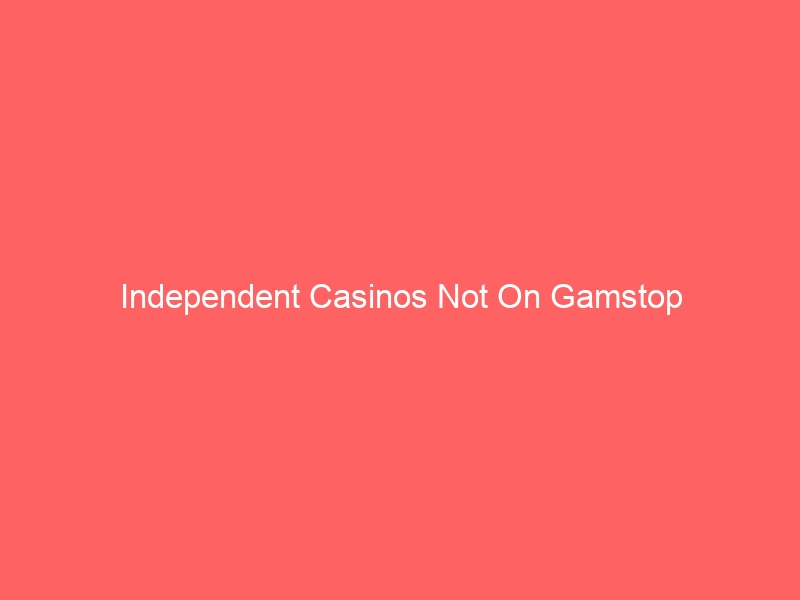 Independent Casinos Not On Gamstop