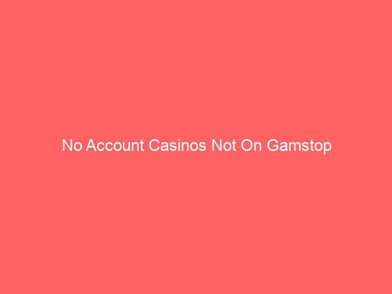 No Account Casinos Not On Gamstop