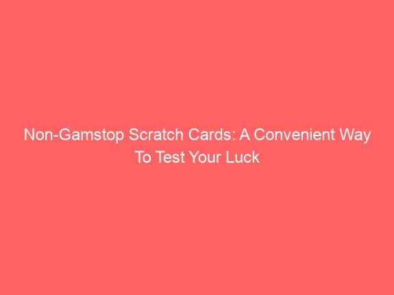 Non-Gamstop Scratch Cards: A Convenient Way To Test Your Luck