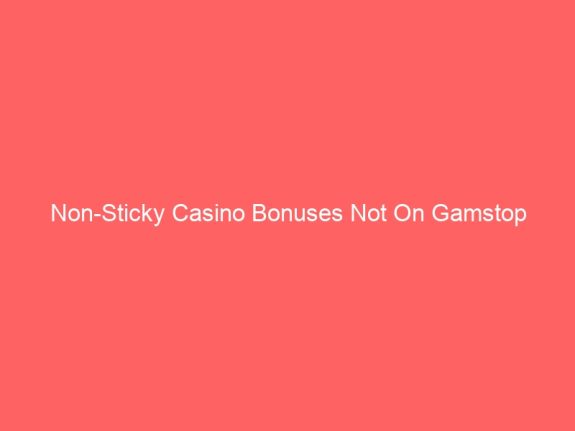 Non-Sticky Casino Bonuses Not On Gamstop