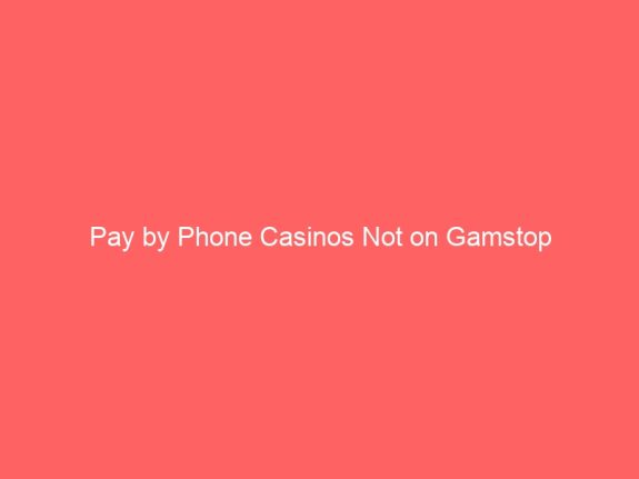 Pay by Phone Casinos Not on Gamstop