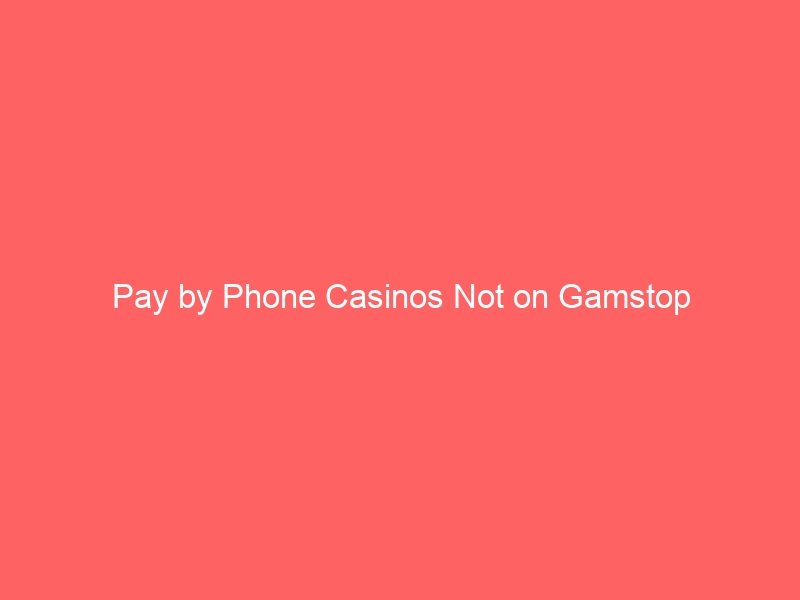 Pay by Phone Casinos Not on Gamstop