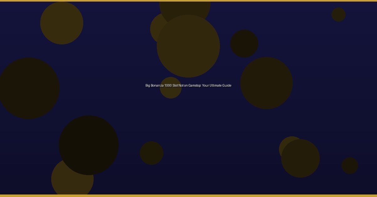 Big Bonanza 1000 Slot Not on Gamstop: Your Ultimate Guide